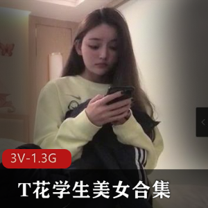 T花学生美女合集：自拍大三大四学姐，颜值身材用嘴观看3V-1.3G