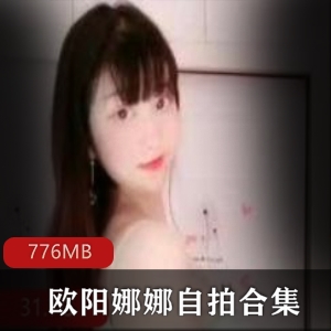 高颜值巨兔女神欧阳娜娜自拍诱惑，视频大小776MB，已婚少女身材资源吸睛绅士们